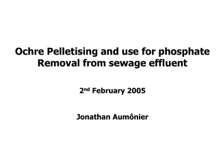 Ochre Pelletising and use for phosphate Removal from sewage effluent 2 nd  February 2005