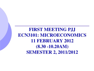 FIRST MEETING PJJ  ECN3101: MICROECONOMICS 11 FEBRUARY 2012  (8.30 -10.20AM) SEMESTER 2, 2011/2012