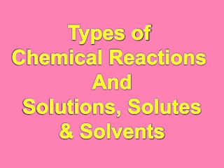 Types of  Chemical Reactions  And Solutions, Solutes &amp; Solvents