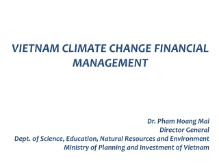 VIETNAM CLIMATE CHANGE FINANCIAL MANAGEMENT Dr. Pham Hoang Mai Director General