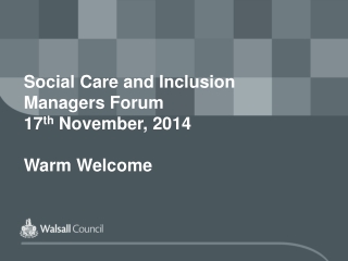 Social Care and Inclusion Managers Forum 17 th  November, 2014 Warm Welcome