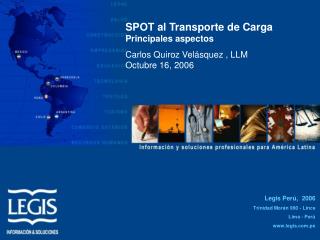 SPOT al Transporte de Carga Principales aspectos Carlos Quiroz Velásquez , LLM Octubre 16, 2006