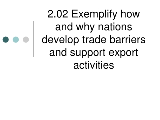 2.02 Exemplify how and why nations develop trade barriers and support export activities