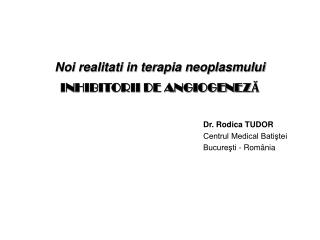 Noi realitati in terapia neoplasmului INHIBITORII DE ANGIOGENEZĂ Dr. Rodica TUDOR Centrul Medical Batiştei 						Bucureş