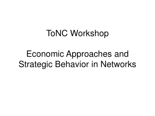 ToNC Workshop Economic Approaches and Strategic Behavior in Networks