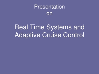 Presentation  on Real Time Systems and Adaptive Cruise Control