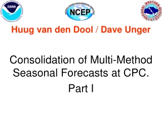 Huug van den Dool  /  Dave Unger Consolidation of Multi-Method Seasonal Forecasts at CPC.  Part I