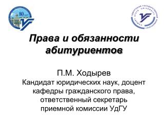 Права и обязанности абитуриентов П.М. Ходырев Кандидат юридических наук, доцент кафедры гражданского права, ответствен