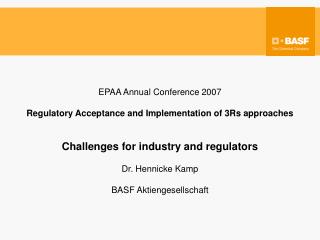 EPAA Annual Conference 2007 Regulatory Acceptance and Implementation of 3Rs approaches Challenges for industry and regul