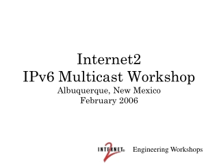 Internet2 IPv6 Multicast Workshop Albuquerque, New Mexico February 2006