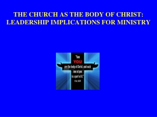 THE CHURCH AS THE BODY OF CHRIST: LEADERSHIP IMPLICATIONS FOR MINISTRY