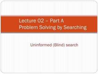 Lecture 02 – Part A Problem Solving by Searching Search Methods :  Uninformed (Blind) search