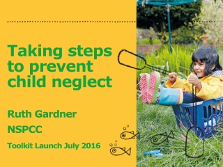 Taking steps to prevent child neglect Ruth Gardner  NSPCC Toolkit Launch July 2016