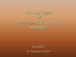 Railway Land  at  Lokmanya Tilak  Terminus MUMBAI S.K.GARG      Sr. Professor IRICEN