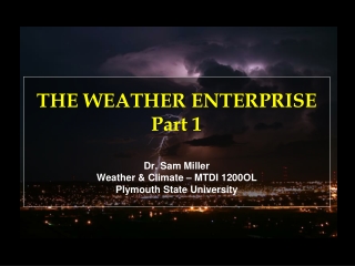 THE WEATHER ENTERPRISE Part 1 Dr. Sam Miller Weather &amp; Climate – MTDI 1200OL