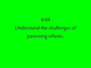 4.04  Understand the challenges of parenting infants.
