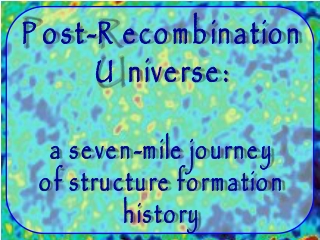 Post-Recombination Universe: a seven-mile journey of structure formation history