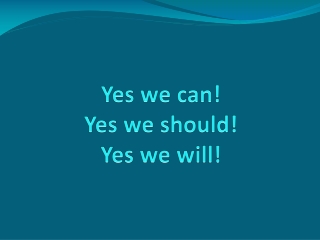 Yes we can!  Yes we should!  Yes we will!