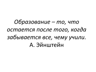 Образование – то, что остается после того, когда забывается все, чему учили. А. Эйнштейн