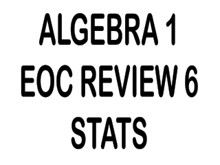 ALGEBRA 1 EOC REVIEW 6 STATS