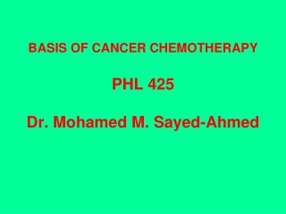 BASIS OF CANCER CHEMOTHERAPY PHL 425 Dr. Mohamed M. Sayed-Ahmed