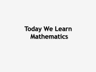 Today We Learn Mathematics
