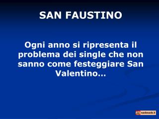 SAN FAUSTINO Ogni anno si ripresenta il problema dei single che non sanno come festeggiare San Valentino…