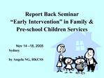 Report Back Seminar Early Intervention in Family Pre-school Children Services Nov 14 18, 2005