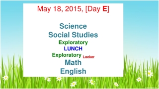 May 18, 2015, [Day  E ] Science  Social Studies  Exploratory LUNCH Exploratory  Locker Math