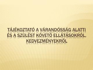Tájékoztató a várandósság ALATTI és A szülést követő ellátásokról, KEDVEZMÉNYEKRŐL