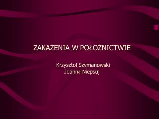 ZAKAŻENIA W POŁOŻNICTWIE Krzysztof Szymanowski Joanna Niepsuj