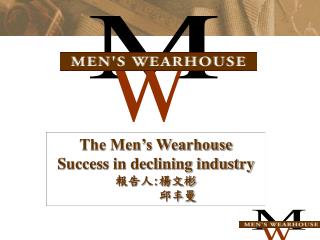 The Men’s Wearhouse Success in declining industry 報告人 : 楊文彬 邱丰曼