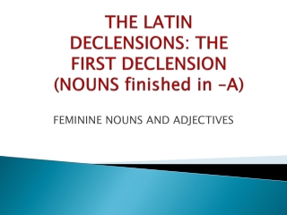 THE LATIN DECLENSIONS: THE FIRST DECLENSION (NOUNS finished in –A)