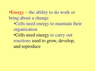 Energy – the ability to do work or bring about a change Cells need energy to maintain their organization