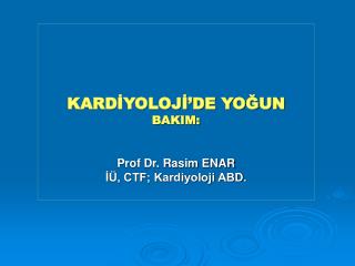 KARDİYOLOJİ’DE YOĞUN BAKIM: Prof Dr. Rasim ENAR İÜ, CTF; Kardiyoloji ABD.