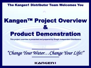 The Kangen1 Distributor Team Welcomes You Kangen™ Project Overview & Product Demonstration