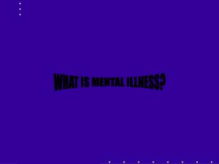 WHAT IS MENTAL ILLNESS?