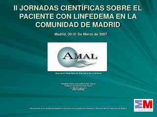 II JORNADAS CIENTÍFICAS SOBRE EL PACIENTE CON LINFEDEMA EN LA COMUNIDAD DE MADRID Madrid, 30-31 De Marzo de 2007
