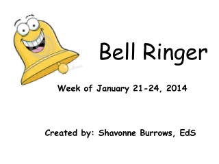 Bell Ringer  Week of January 21-24, 2014 Created by:  Shavonne  Burrows,  EdS