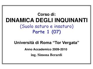 Corso di: DINAMICA DEGLI INQUINANTI (Suolo saturo e insaturo) Parte 1 (07) Università di Roma “Tor Vergata” Anno Accade