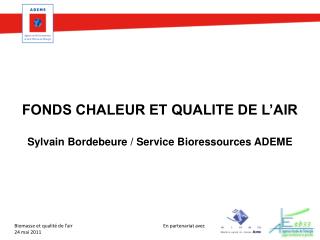 FONDS CHALEUR ET QUALITE DE L’AIR Sylvain Bordebeure / Service Bioressources ADEME
