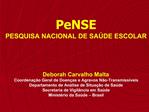 PeNSE PESQUISA NACIONAL DE SA DE ESCOLAR Deborah Carvalho Malta Coordena o Geral de Doen as e Agravos N o-Transmiss