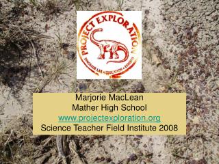 Marjorie MacLean Mather High School www.projectexploration.org Science Teacher Field Institute 2008