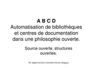 A B C D Automatisation de bibliothèques et centres de documentation dans une philosophie ouverte.