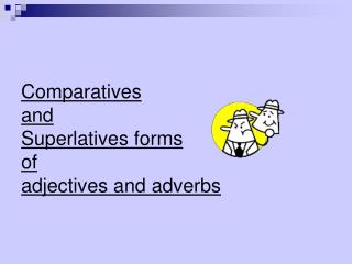 Comparatives and Superlatives forms of adjectives and adverbs