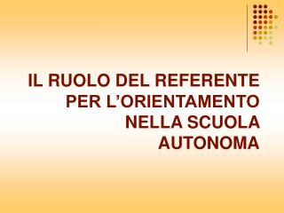 IL RUOLO DEL REFERENTE PER L’ORIENTAMENTO NELLA SCUOLA AUTONOMA