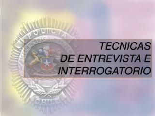 TECNICAS DE ENTREVISTA E INTERROGATORIO