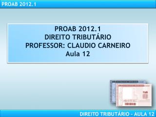 PROAB 2012.1 DIREITO TRIBUTÁRIO PROFESSOR: CLAUDIO CARNEIRO Aula 12