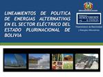 LINEAMIENTOS DE POLITICA DE ENERGIAS ALTERNATIVAS EN EL SECTOR EL CTRICO DEL ESTADO PLURINACIONAL DE BOLIVIA