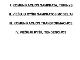 I. KOMUNIKACIJOS SAMPRATA, TURINYS II. VIEŠŲJŲ RYŠIŲ SAMPRATOS MODELIAI III. KOMUNIKACIJOS TRANSFORMACIJOS IV. VIEŠŲJŲ
